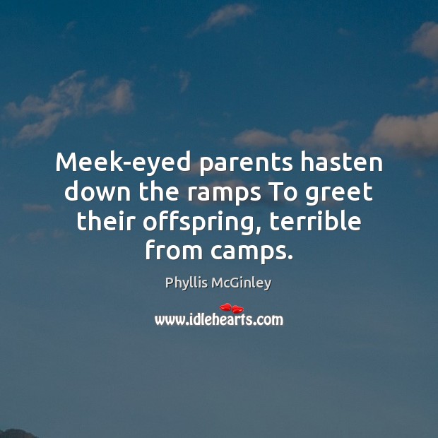 Meek-eyed parents hasten down the ramps To greet their offspring, terrible from camps. Image