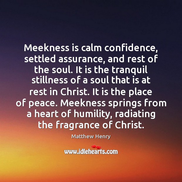 Meekness is calm confidence, settled assurance, and rest of the soul. It 