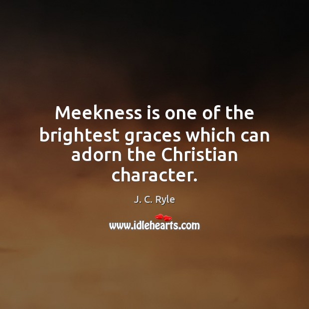 Meekness is one of the brightest graces which can adorn the Christian character. J. C. Ryle Picture Quote