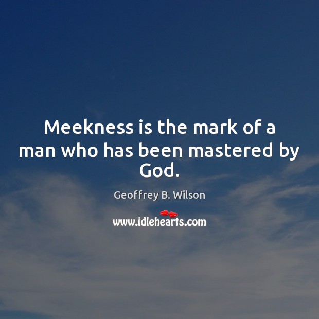 Meekness is the mark of a man who has been mastered by God. Image