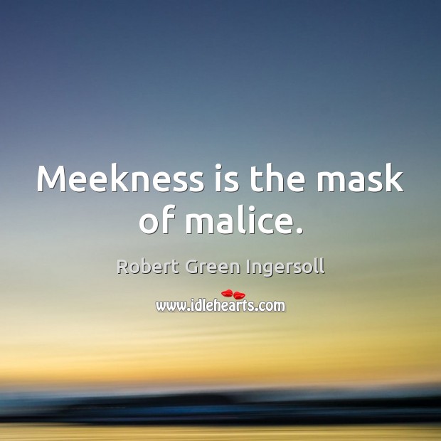 Meekness is the mask of malice. 