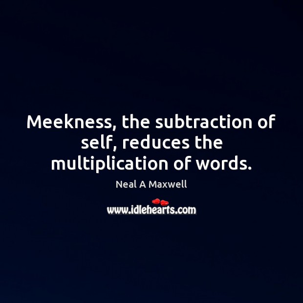 Meekness, the subtraction of self, reduces the multiplication of words. Neal A Maxwell Picture Quote