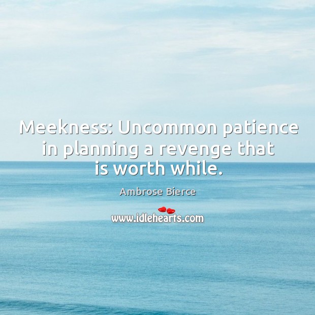 Meekness: uncommon patience in planning a revenge that is worth while. Image
