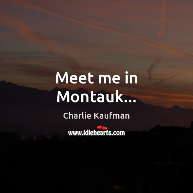 Meet me in Montauk… Charlie Kaufman Picture Quote