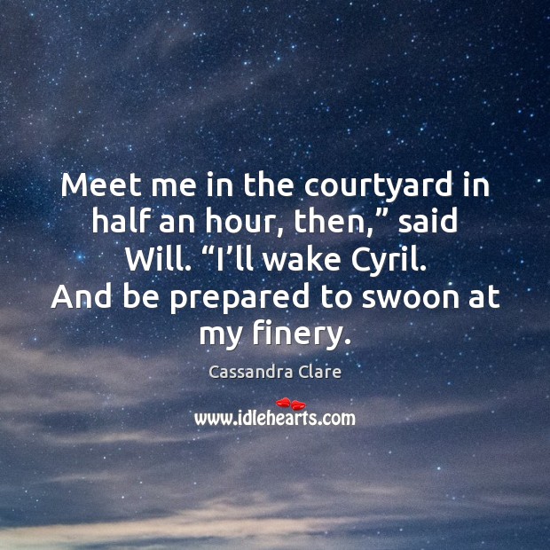 Meet me in the courtyard in half an hour, then,” said Will. “ Cassandra Clare Picture Quote