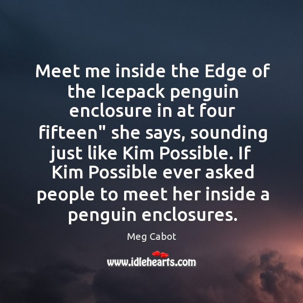 Meet me inside the Edge of the Icepack penguin enclosure in at Meg Cabot Picture Quote