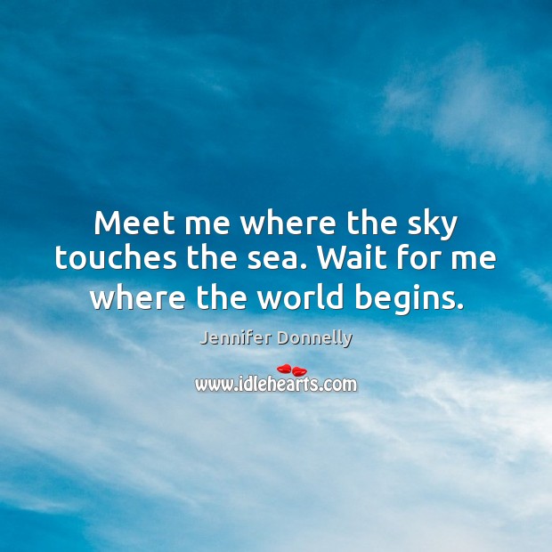 Meet me where the sky touches the sea. Wait for me where the world begins. Jennifer Donnelly Picture Quote