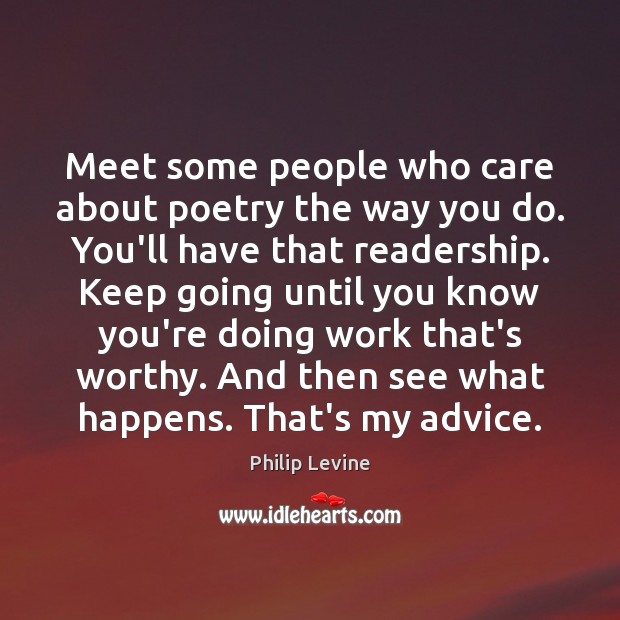 Meet some people who care about poetry the way you do. You’ll Philip Levine Picture Quote
