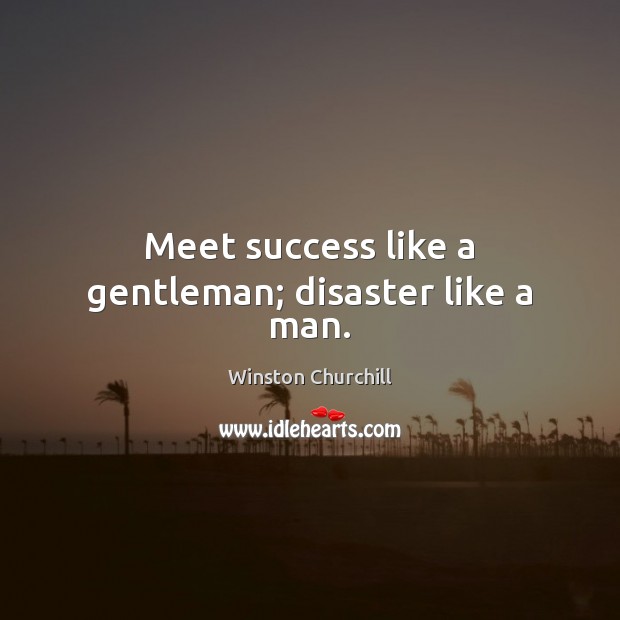 Meet success like a gentleman; disaster like a man. Winston Churchill Picture Quote