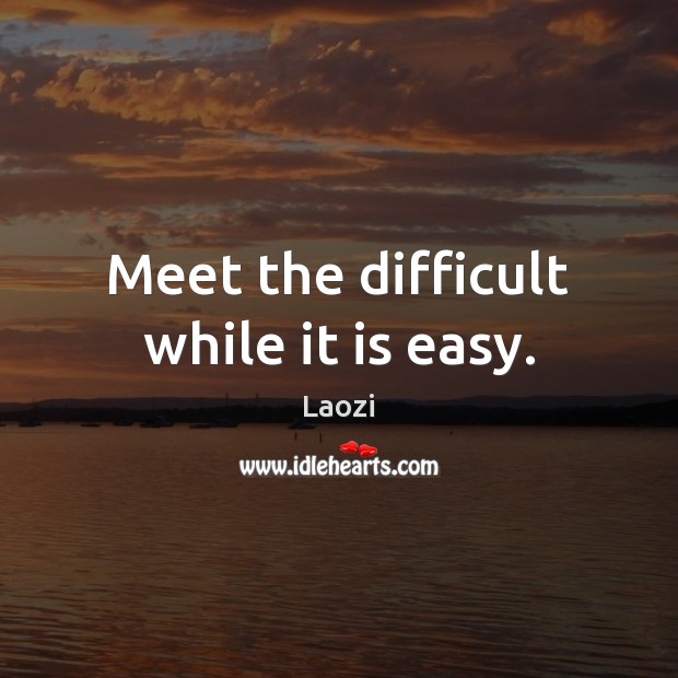 Meet the difficult while it is easy. Laozi Picture Quote