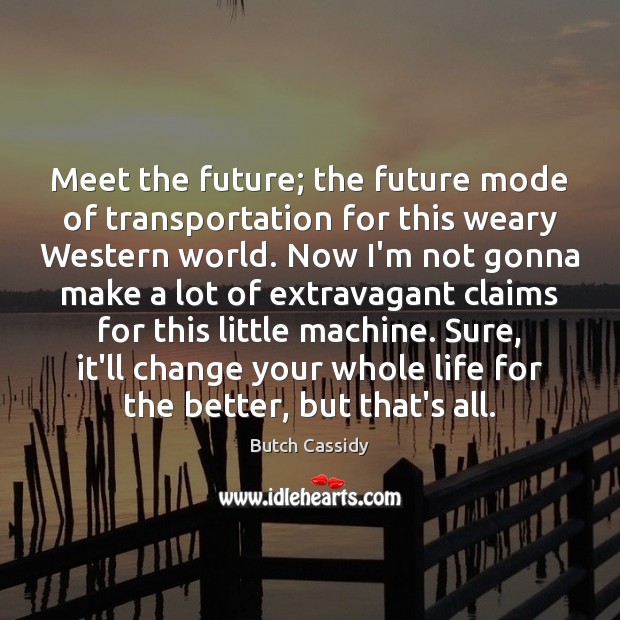 Meet the future; the future mode of transportation for this weary Western Future Quotes Image