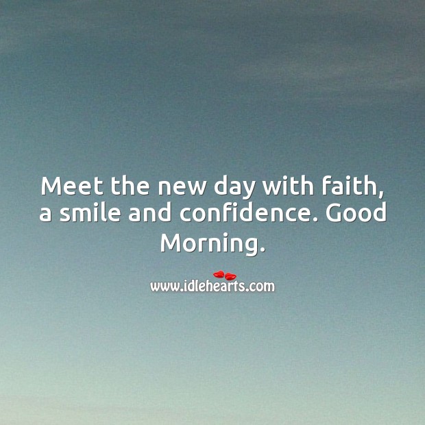 Meet the new day with faith, a smile and confidence. Good Morning. Good Morning Quotes Image