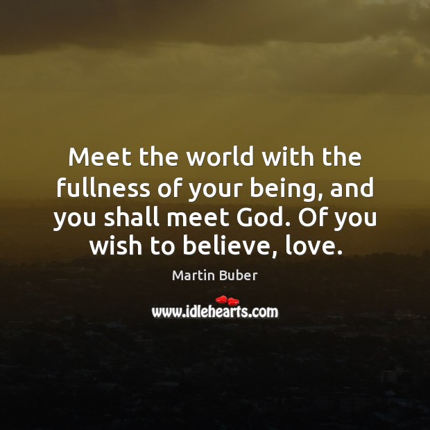Meet the world with the fullness of your being, and you shall Martin Buber Picture Quote