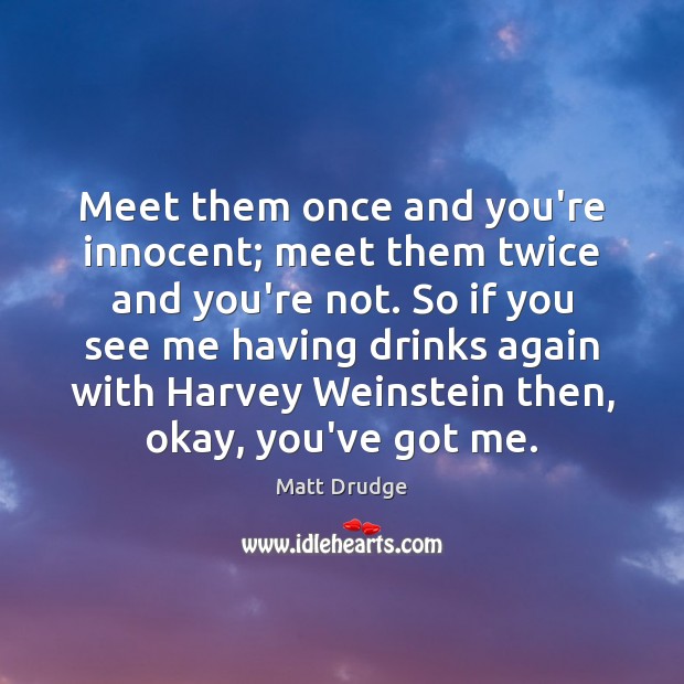 Meet them once and you’re innocent; meet them twice and you’re not. Matt Drudge Picture Quote