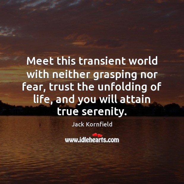 Meet this transient world with neither grasping nor fear, trust the unfolding Jack Kornfield Picture Quote