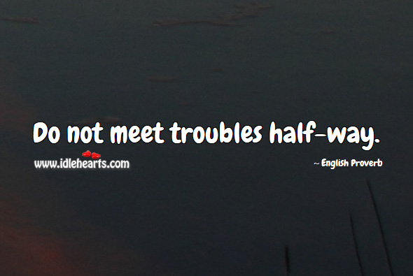 Do not meet troubles half-way. Image