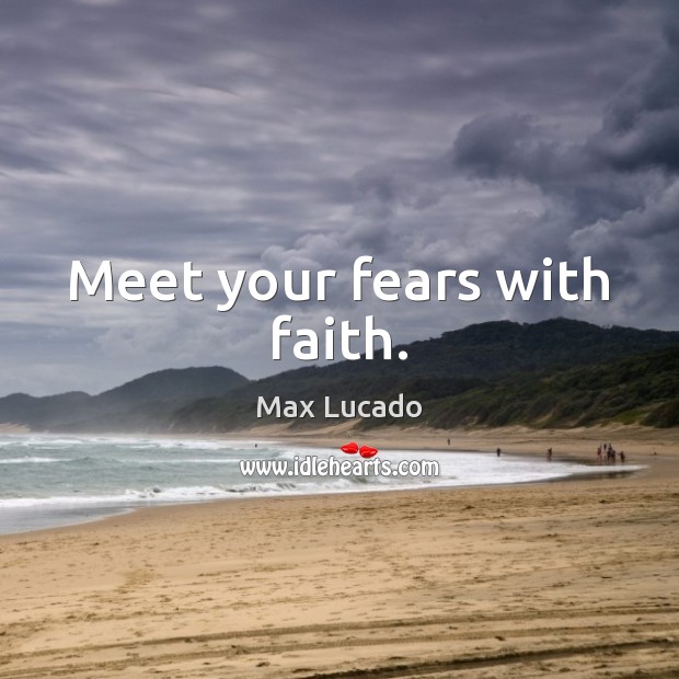 Meet your fears with faith. Max Lucado Picture Quote