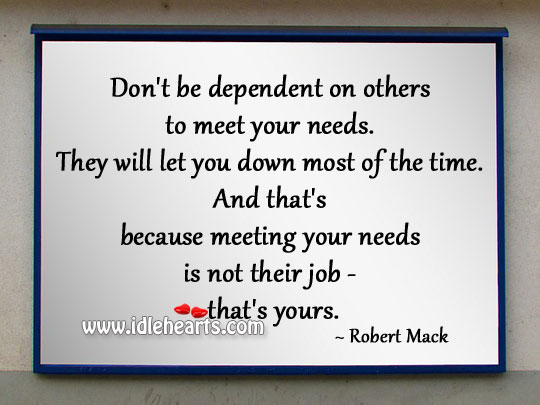 Don’t be dependent on others to meet your needs. Image
