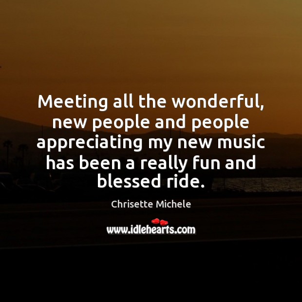 Meeting all the wonderful, new people and people appreciating my new music Chrisette Michele Picture Quote