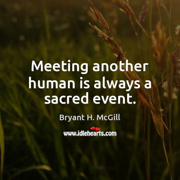 Meeting another human is always a sacred event. Bryant H. McGill Picture Quote