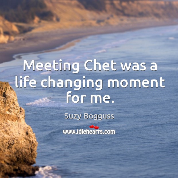 Meeting chet was a life changing moment for me. Suzy Bogguss Picture Quote