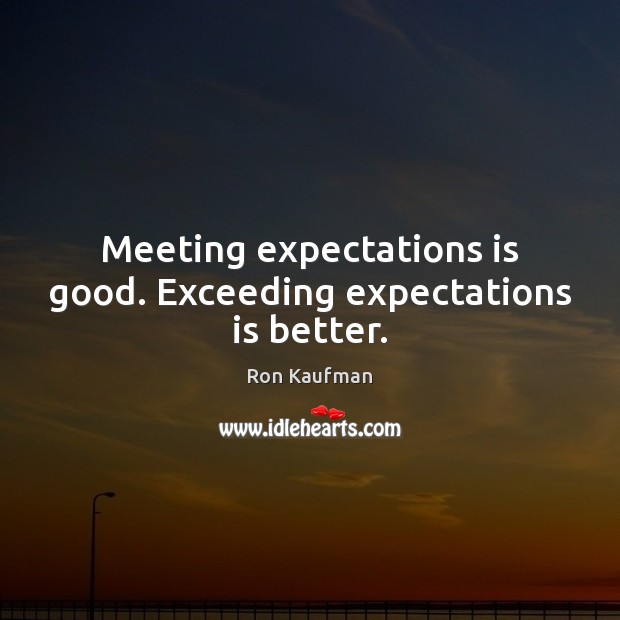 Meeting expectations is good. Exceeding expectations is better. Ron Kaufman Picture Quote