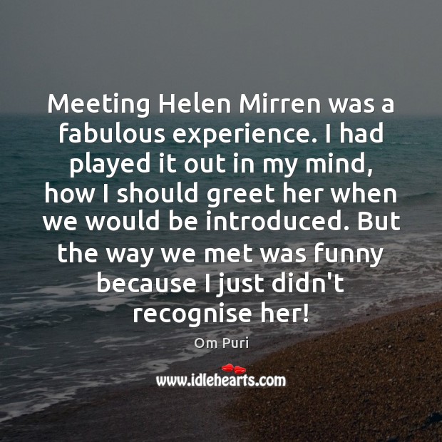 Meeting Helen Mirren was a fabulous experience. I had played it out Om Puri Picture Quote