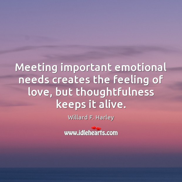 Meeting important emotional needs creates the feeling of love, but thoughtfulness keeps Willard F. Harley Picture Quote