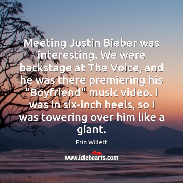 Meeting Justin Bieber was interesting. We were backstage at The Voice, and Erin Willett Picture Quote