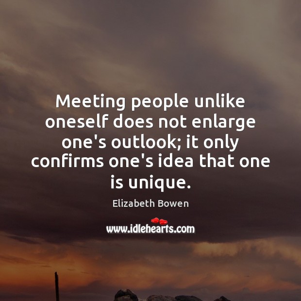 Meeting people unlike oneself does not enlarge one’s outlook; it only confirms Elizabeth Bowen Picture Quote