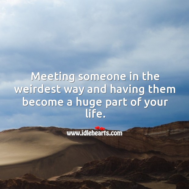 Meeting someone in the weirdest way and having them become a huge part of your life. Image