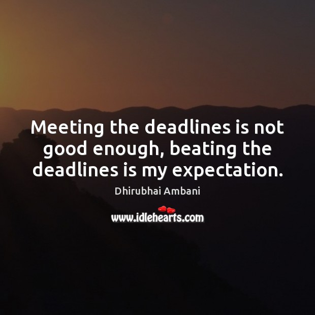 Meeting the deadlines is not good enough, beating the deadlines is my expectation. Dhirubhai Ambani Picture Quote