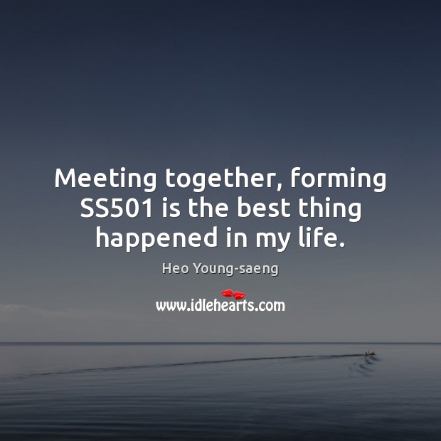 Meeting together, forming SS501 is the best thing happened in my life. Heo Young-saeng Picture Quote