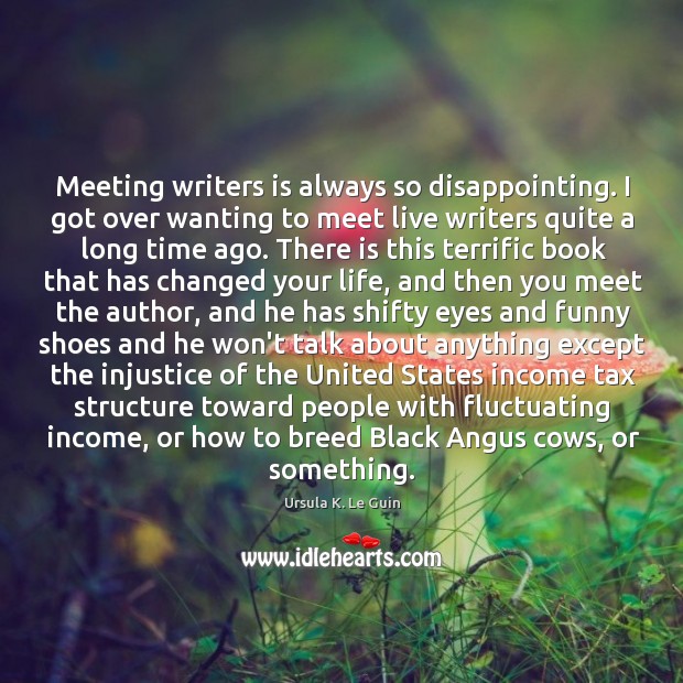 Meeting writers is always so disappointing. I got over wanting to meet Ursula K. Le Guin Picture Quote