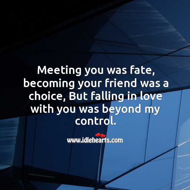 Meeting you was fate, becoming your friend was a choice, but falling in love with you was beyond my control. Falling in Love Quotes Image