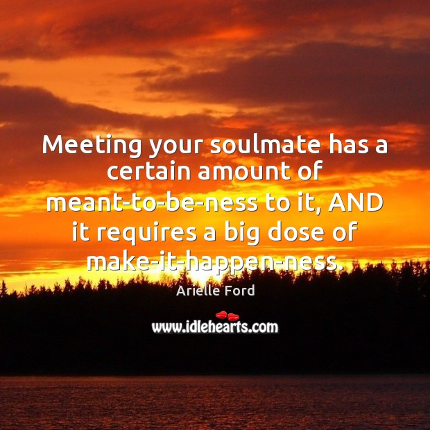 Meeting your soulmate has a certain amount of meant-to-be-ness to it, AND Arielle Ford Picture Quote
