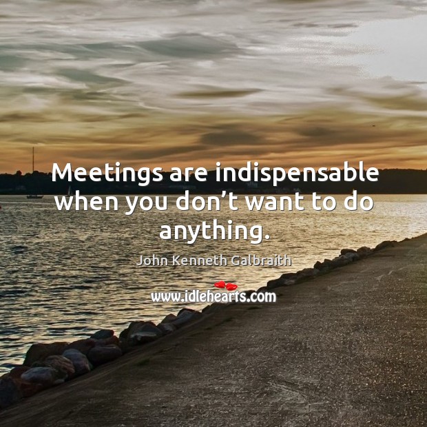 Meetings are indispensable when you don’t want to do anything. John Kenneth Galbraith Picture Quote