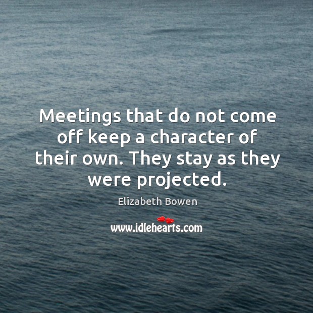 Meetings that do not come off keep a character of their own. Elizabeth Bowen Picture Quote