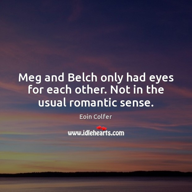 Meg and Belch only had eyes for each other. Not in the usual romantic sense. Eoin Colfer Picture Quote