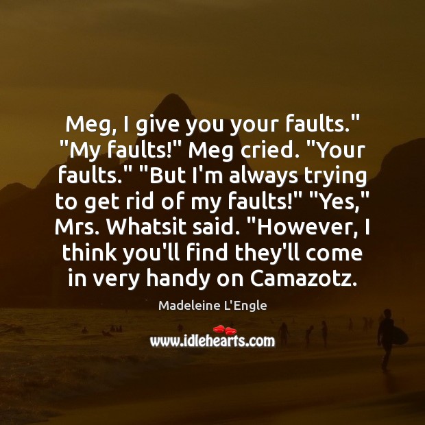 Meg, I give you your faults.” “My faults!” Meg cried. “Your faults.” “ Madeleine L’Engle Picture Quote