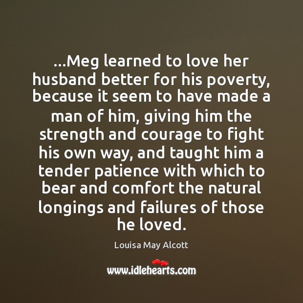 …Meg learned to love her husband better for his poverty, because it Louisa May Alcott Picture Quote