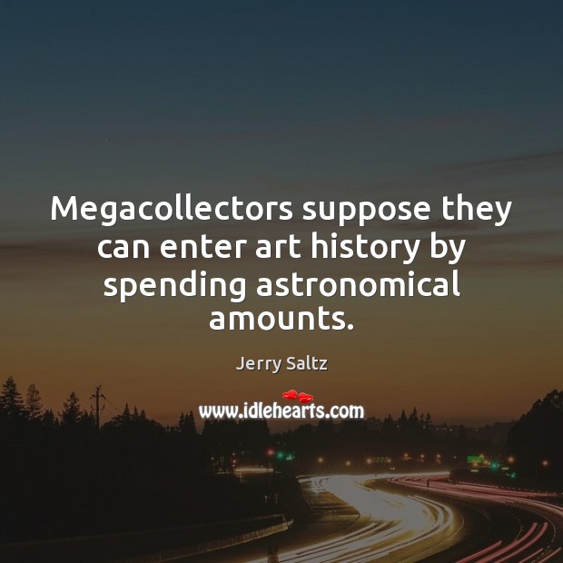 Megacollectors suppose they can enter art history by spending astronomical amounts. Jerry Saltz Picture Quote