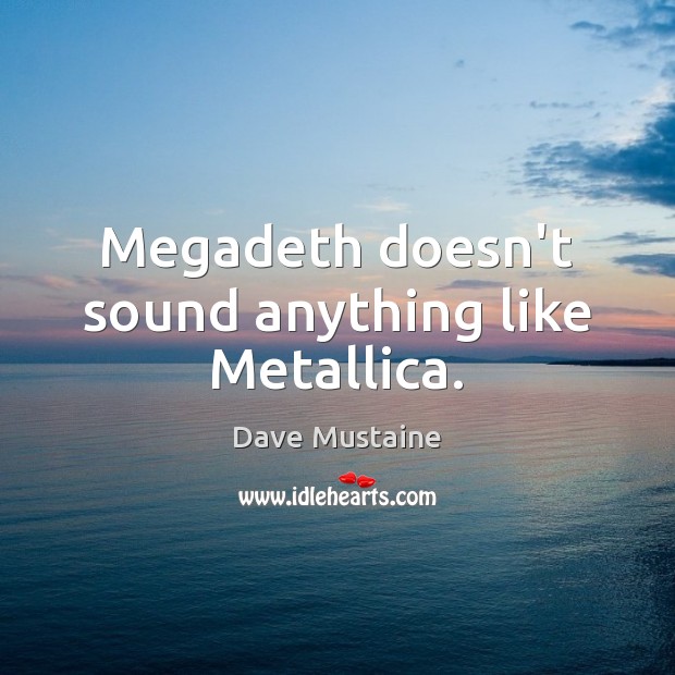 Megadeth doesn’t sound anything like Metallica. Dave Mustaine Picture Quote