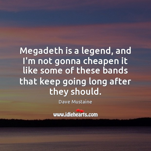 Megadeth is a legend, and I’m not gonna cheapen it like some Dave Mustaine Picture Quote