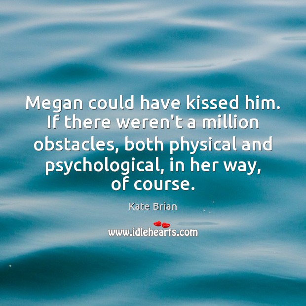 Megan could have kissed him. If there weren’t a million obstacles, both Kate Brian Picture Quote
