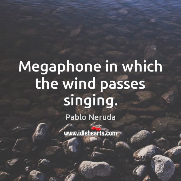 Megaphone in which the wind passes singing. Pablo Neruda Picture Quote