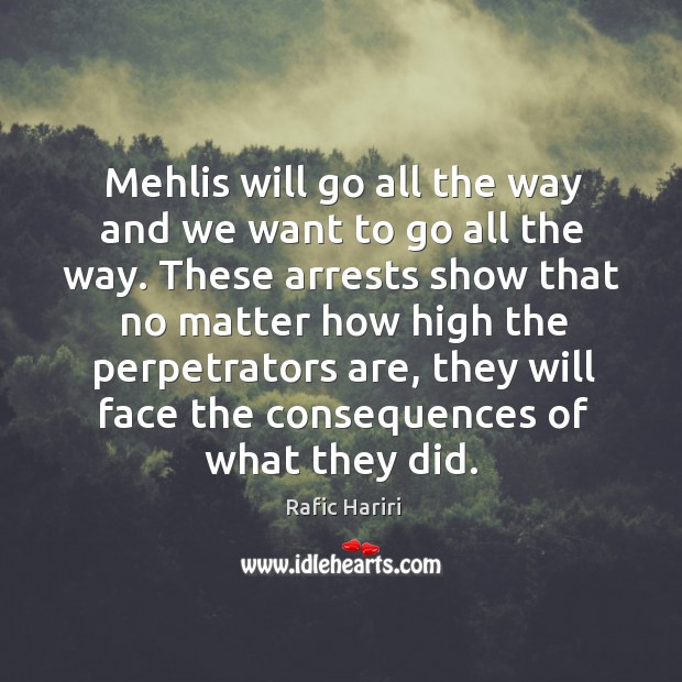 Mehlis will go all the way and we want to go all the way. Rafic Hariri Picture Quote