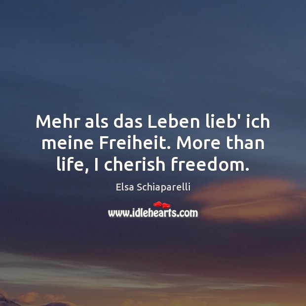 Mehr als das Leben lieb’ ich meine Freiheit. More than life, I cherish freedom. Elsa Schiaparelli Picture Quote