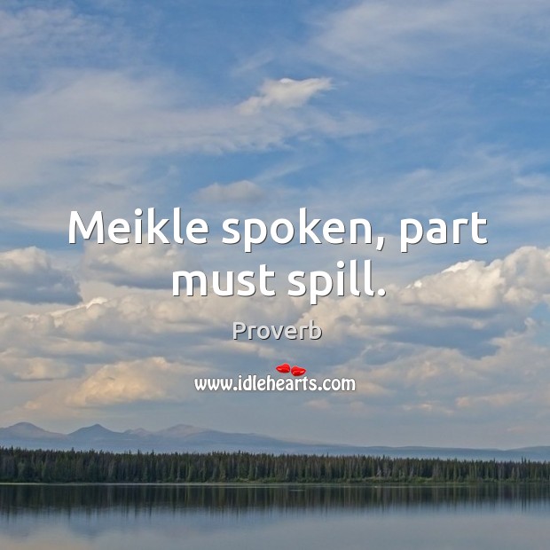 Meikle spoken, part must spill. Image