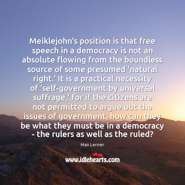 Meiklejohn’s position is that free speech in a democracy is not an Max Lerner Picture Quote